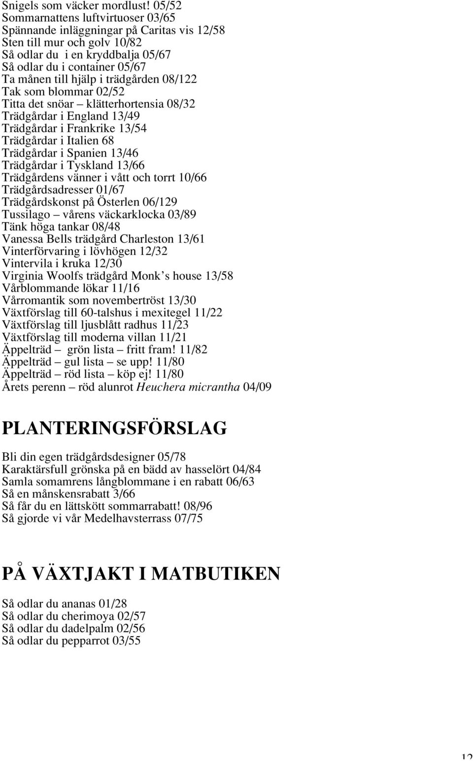 trädgården 08/122 Tak som blommar 02/52 Titta det snöar klätterhortensia 08/32 Trädgårdar i England 13/49 Trädgårdar i Frankrike 13/54 Trädgårdar i Italien 68 Trädgårdar i Spanien 13/46 Trädgårdar i