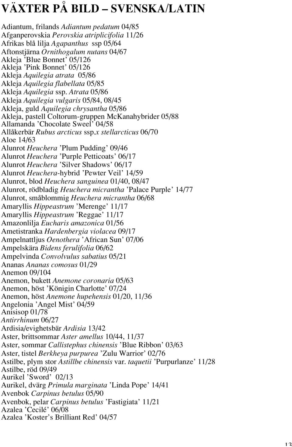Atrata 05/86 Akleja Aquilegia vulgaris 05/84, 08/45 Akleja, guld Aquilegia chrysantha 05/86 Akleja, pastell Coltorum-gruppen McKanahybrider 05/88 Allamanda Chocolate Sweel 04/58 Allåkerbär Rubus