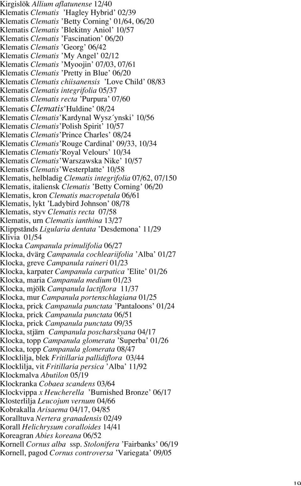 Clematis integrifolia 05/37 Klematis Clematis recta Purpura 07/60 Klematis Clematis Huldine 08/24 Klematis Clematis Kardynal Wysz ynski 10/56 Klematis Clematis Polish Spirit 10/57 Klematis Clematis