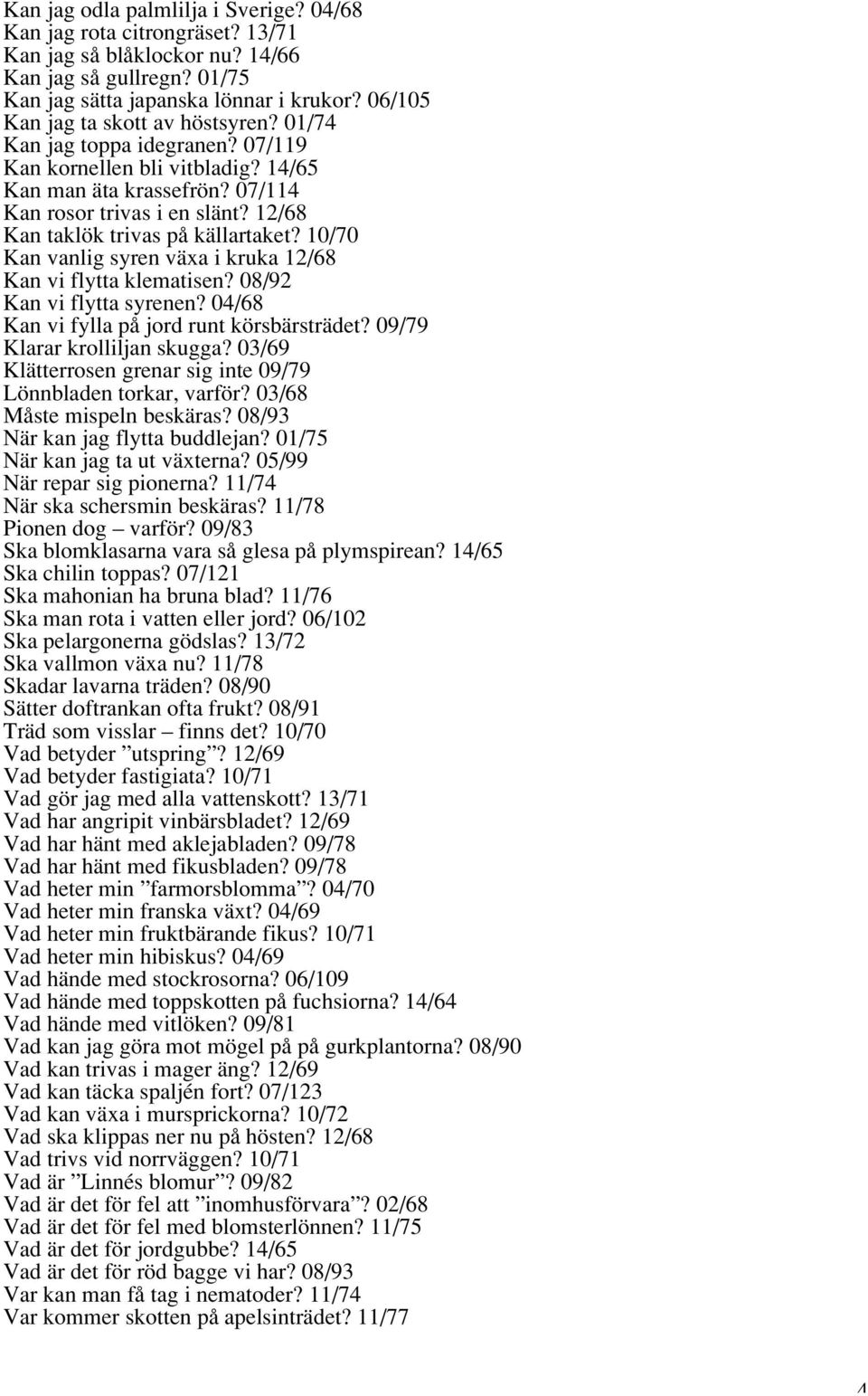 12/68 Kan taklök trivas på källartaket? 10/70 Kan vanlig syren växa i kruka 12/68 Kan vi flytta klematisen? 08/92 Kan vi flytta syrenen? 04/68 Kan vi fylla på jord runt körsbärsträdet?