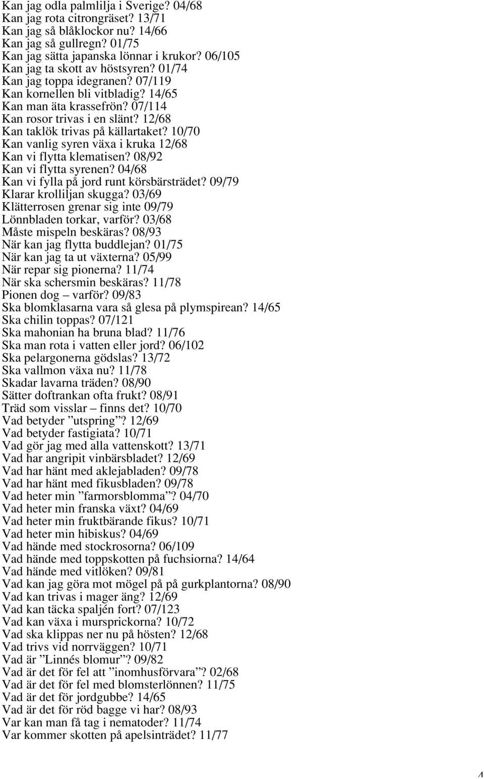 12/68 Kan taklök trivas på källartaket? 10/70 Kan vanlig syren växa i kruka 12/68 Kan vi flytta klematisen? 08/92 Kan vi flytta syrenen? 04/68 Kan vi fylla på jord runt körsbärsträdet?