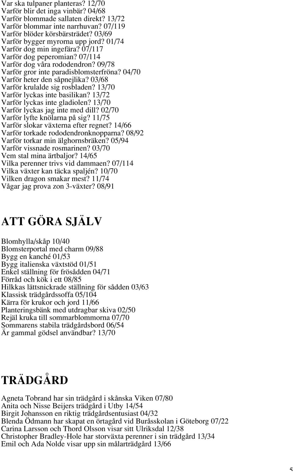 04/70 Varför heter den såpnejlika? 03/68 Varför krulalde sig rosbladen? 13/70 Varför lyckas inte basilikan? 13/72 Varför lyckas inte gladiolen? 13/70 Varför lyckas jag inte med dill?