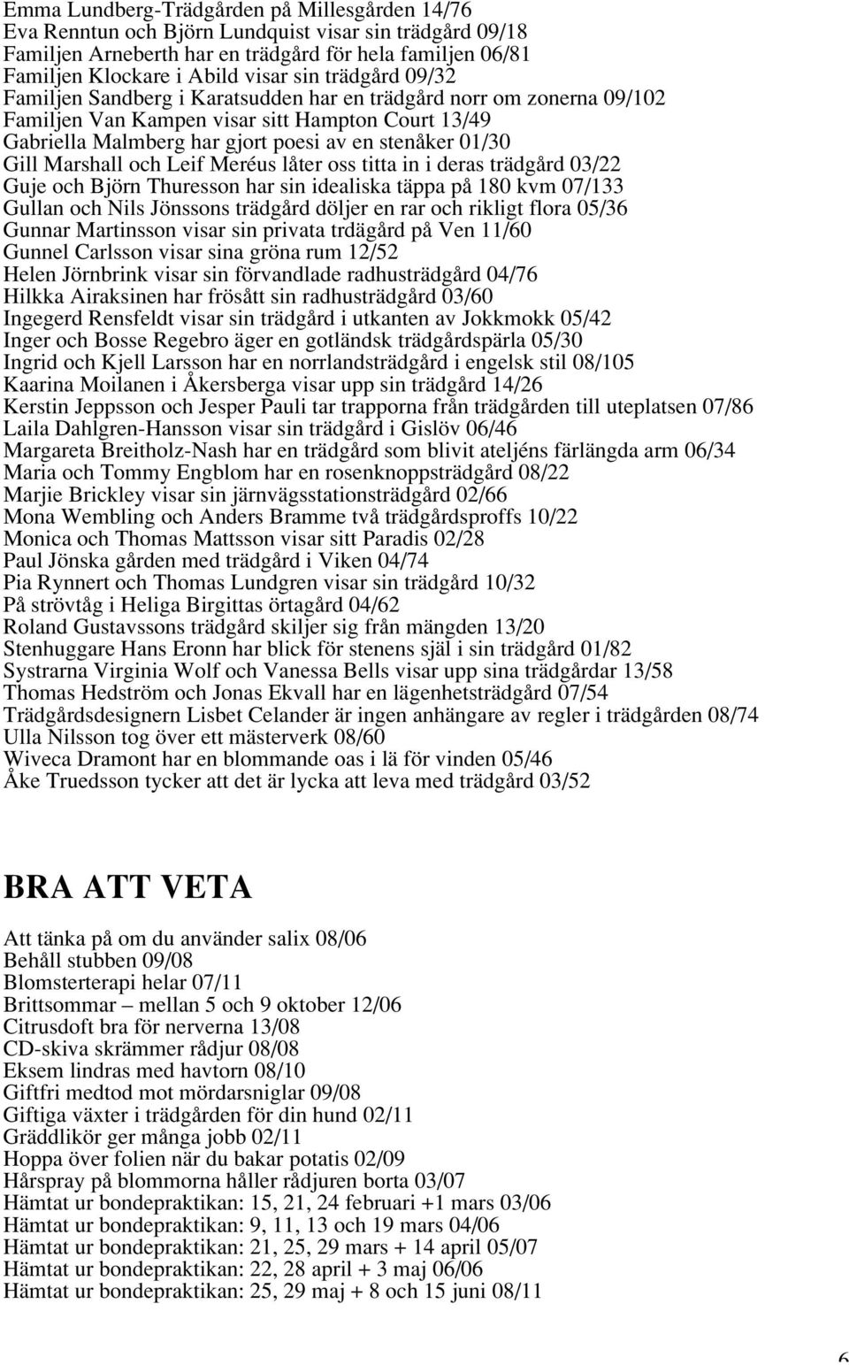 Marshall och Leif Meréus låter oss titta in i deras trädgård 03/22 Guje och Björn Thuresson har sin idealiska täppa på 180 kvm 07/133 Gullan och Nils Jönssons trädgård döljer en rar och rikligt flora