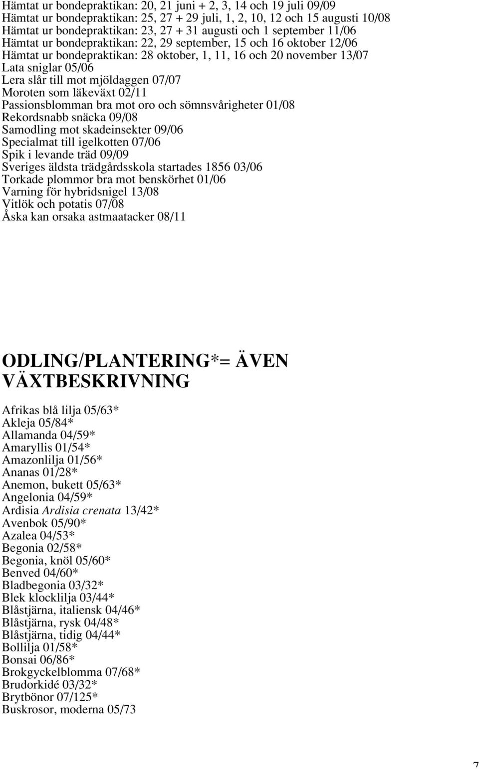 mjöldaggen 07/07 Moroten som läkeväxt 02/11 Passionsblomman bra mot oro och sömnsvårigheter 01/08 Rekordsnabb snäcka 09/08 Samodling mot skadeinsekter 09/06 Specialmat till igelkotten 07/06 Spik i