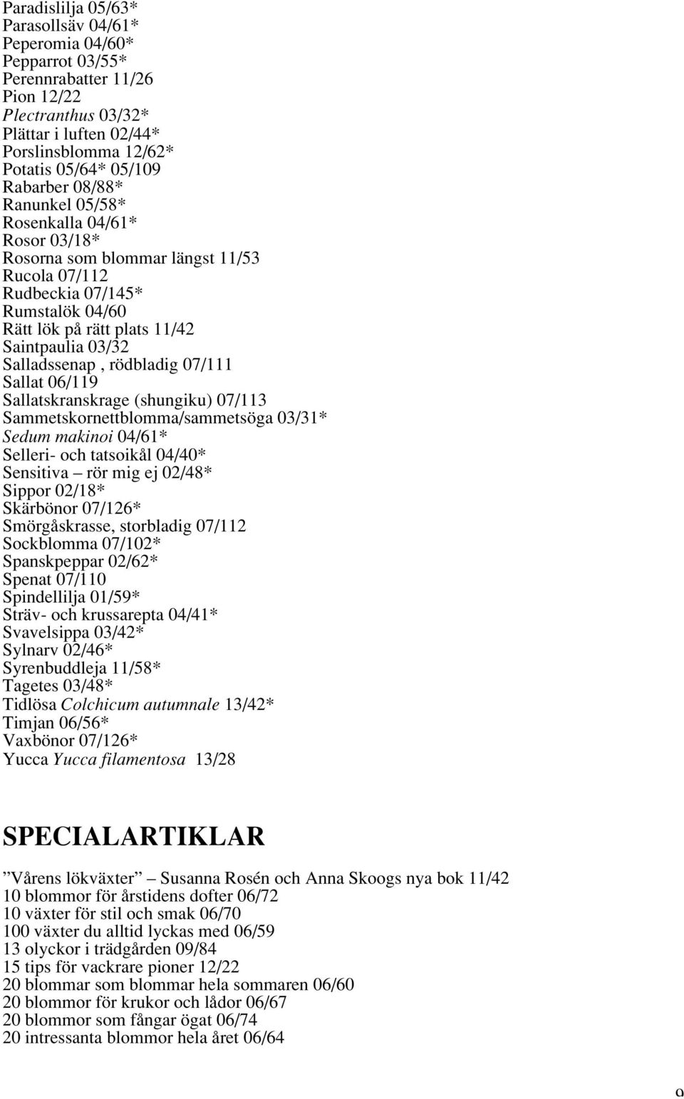 Salladssenap, rödbladig 07/111 Sallat 06/119 Sallatskranskrage (shungiku) 07/113 Sammetskornettblomma/sammetsöga 03/31* Sedum makinoi 04/61* Selleri- och tatsoikål 04/40* Sensitiva rör mig ej 02/48*
