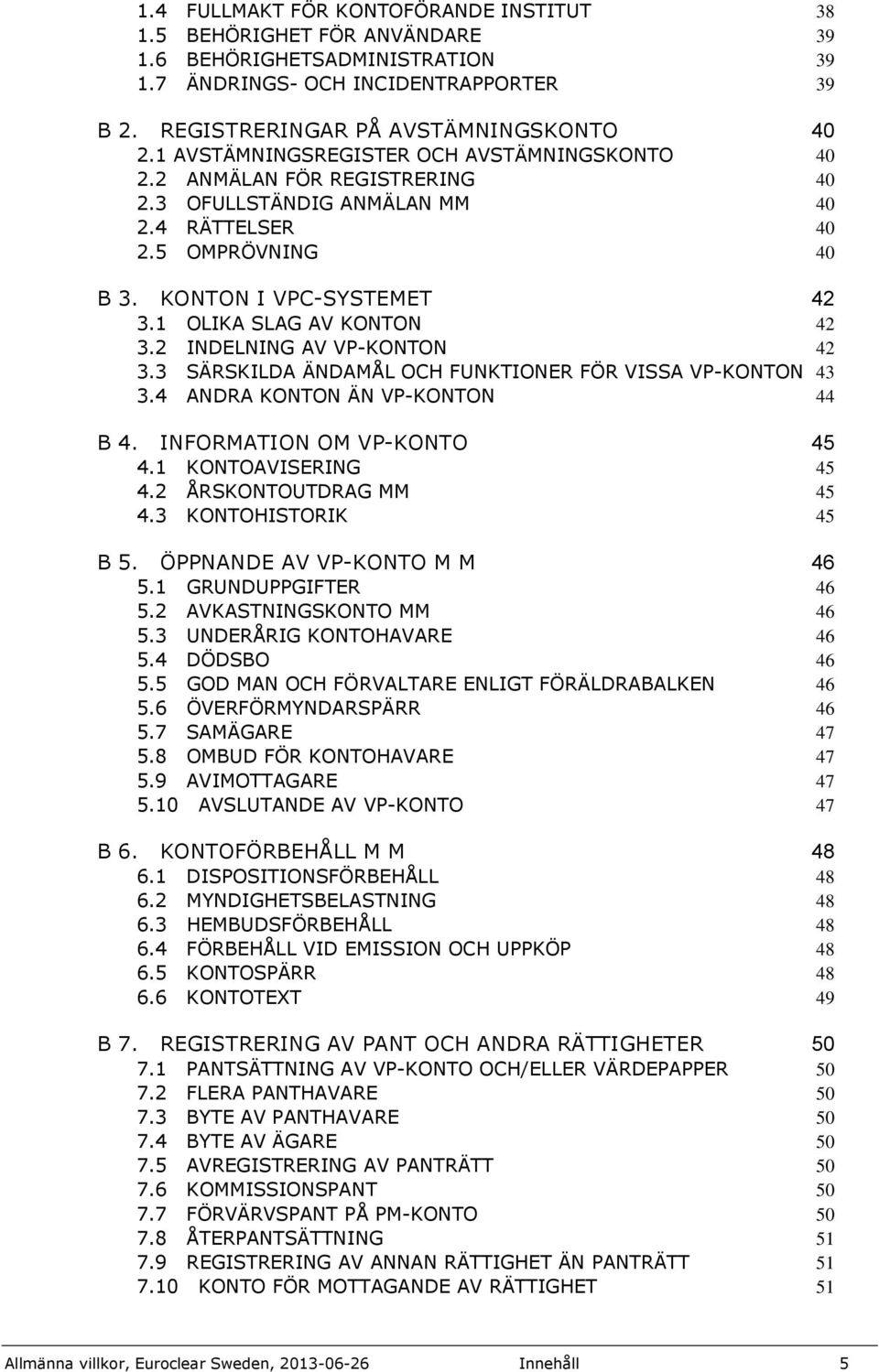 1 OLIKA SLAG AV KONTON 42 3.2 INDELNING AV VP-KONTON 42 3.3 SÄRSKILDA ÄNDAMÅL OCH FUNKTIONER FÖR VISSA VP-KONTON 43 3.4 ANDRA KONTON ÄN VP-KONTON 44 B 4. INFORMATION OM VP-KONTO 45 4.