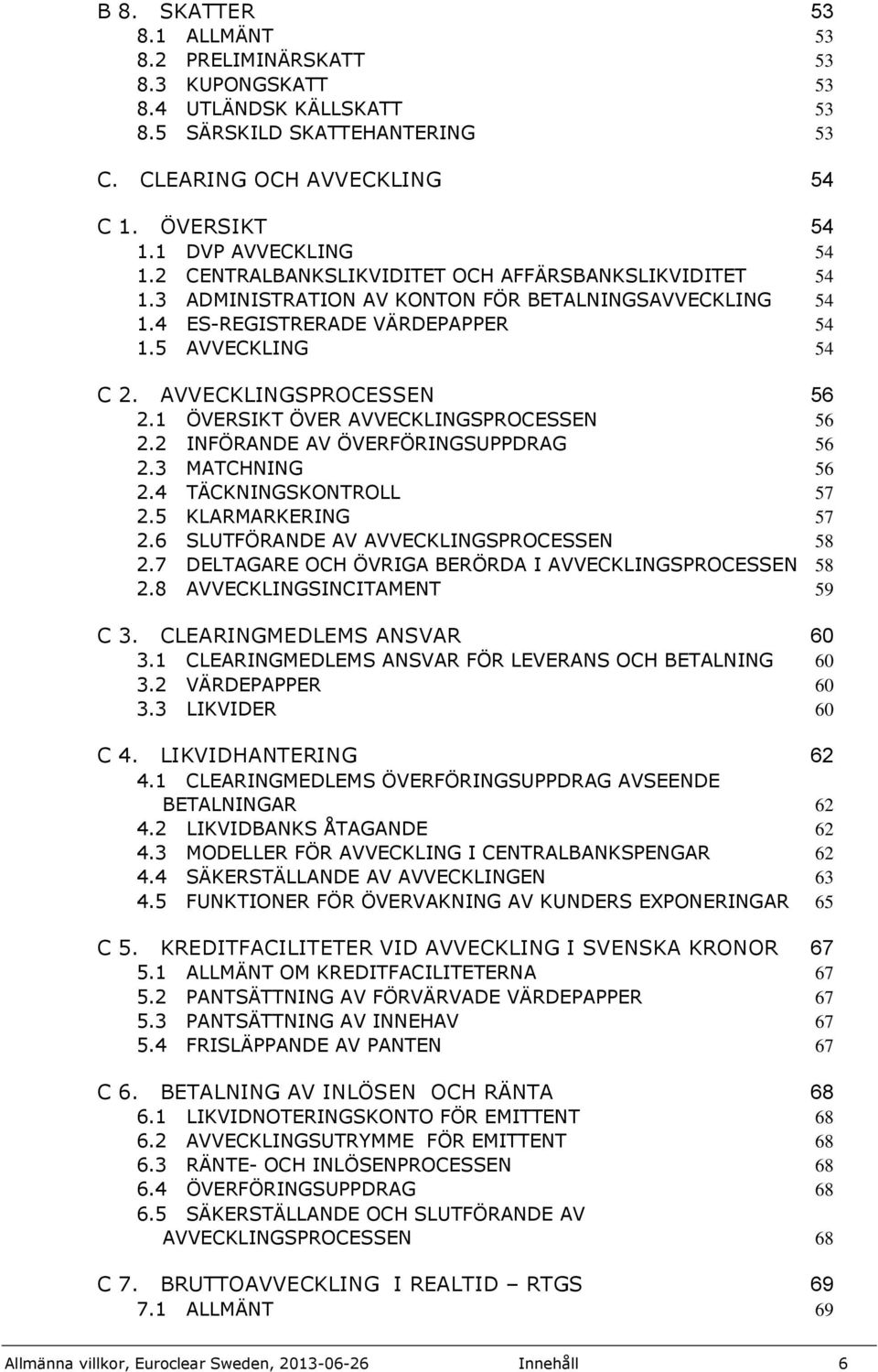 AVVECKLINGSPROCESSEN 56 2.1 ÖVERSIKT ÖVER AVVECKLINGSPROCESSEN 56 2.2 INFÖRANDE AV ÖVERFÖRINGSUPPDRAG 56 2.3 MATCHNING 56 2.4 TÄCKNINGSKONTROLL 57 2.5 KLARMARKERING 57 2.