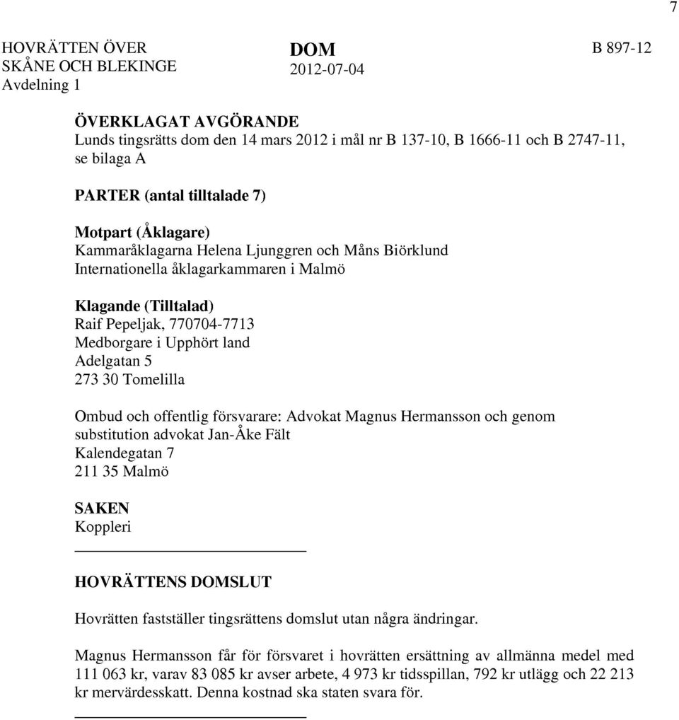 Adelgatan 5 273 30 Tomelilla Ombud och offentlig försvarare: Advokat Magnus Hermansson och genom substitution advokat Jan-Åke Fält Kalendegatan 7 211 35 Malmö SAKEN Koppleri HOVRÄTTENS DOMSLUT