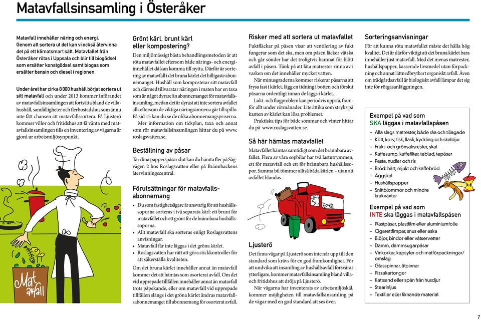 Under året har cirka 8 000 hushåll börjat sortera ut sitt matavfall och under 2013 kommer införandet av matavfallsinsamlingen att fortsätta bland de villahushåll, samfälligheter och flerbostadshus