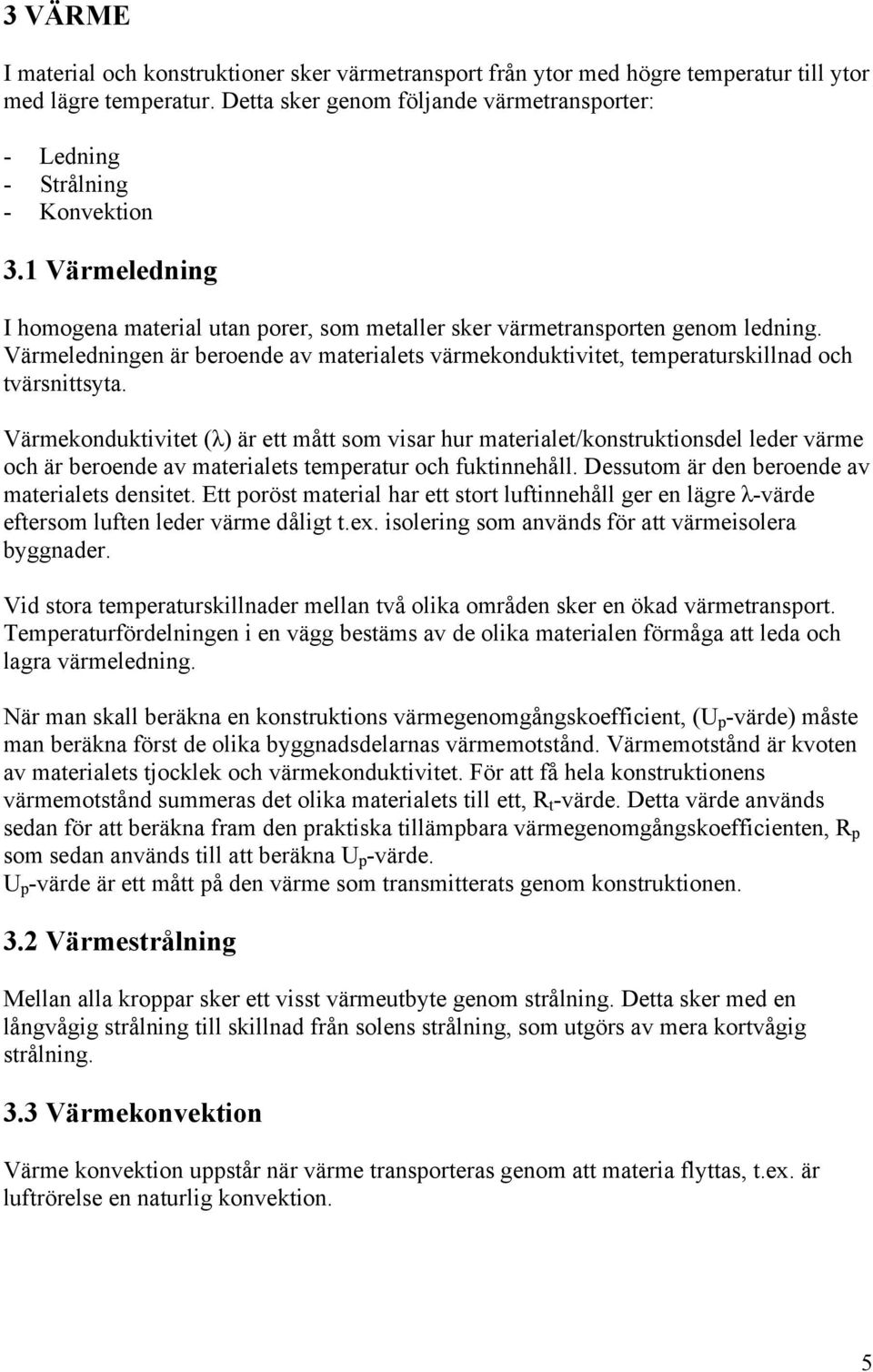 Värmeledningen är beroende av materialets värmekonduktivitet, temperaturskillnad och tvärsnittsyta.