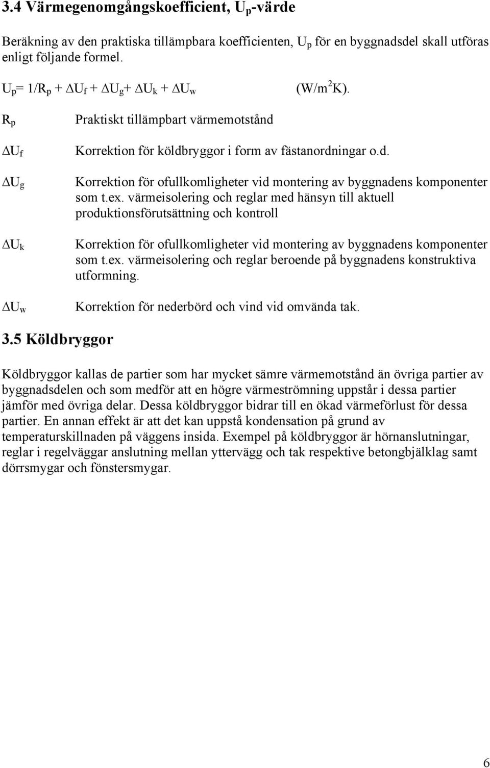 ex. värmeisolering och reglar med hänsyn till aktuell produktionsförutsättning och kontroll Korrektion för ofullkomligheter vid montering av byggnadens komponenter som t.ex. värmeisolering och reglar beroende på byggnadens konstruktiva utformning.