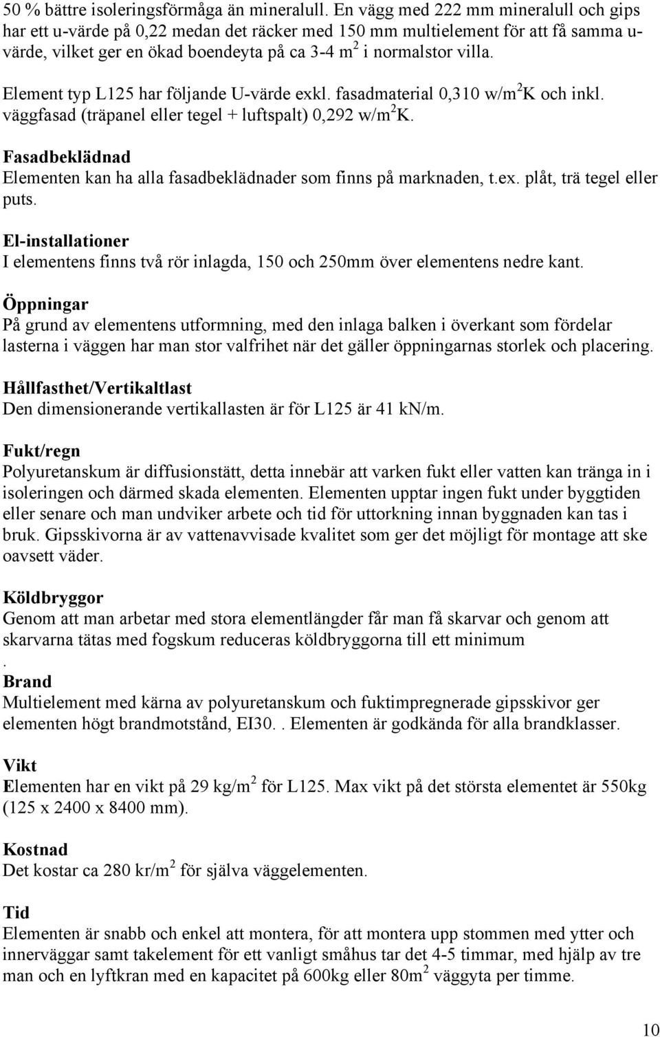 Element typ L125 har följande U-värde exkl. fasadmaterial 0,310 w/m 2 K och inkl. väggfasad (träpanel eller tegel + luftspalt) 0,292 w/m 2 K.