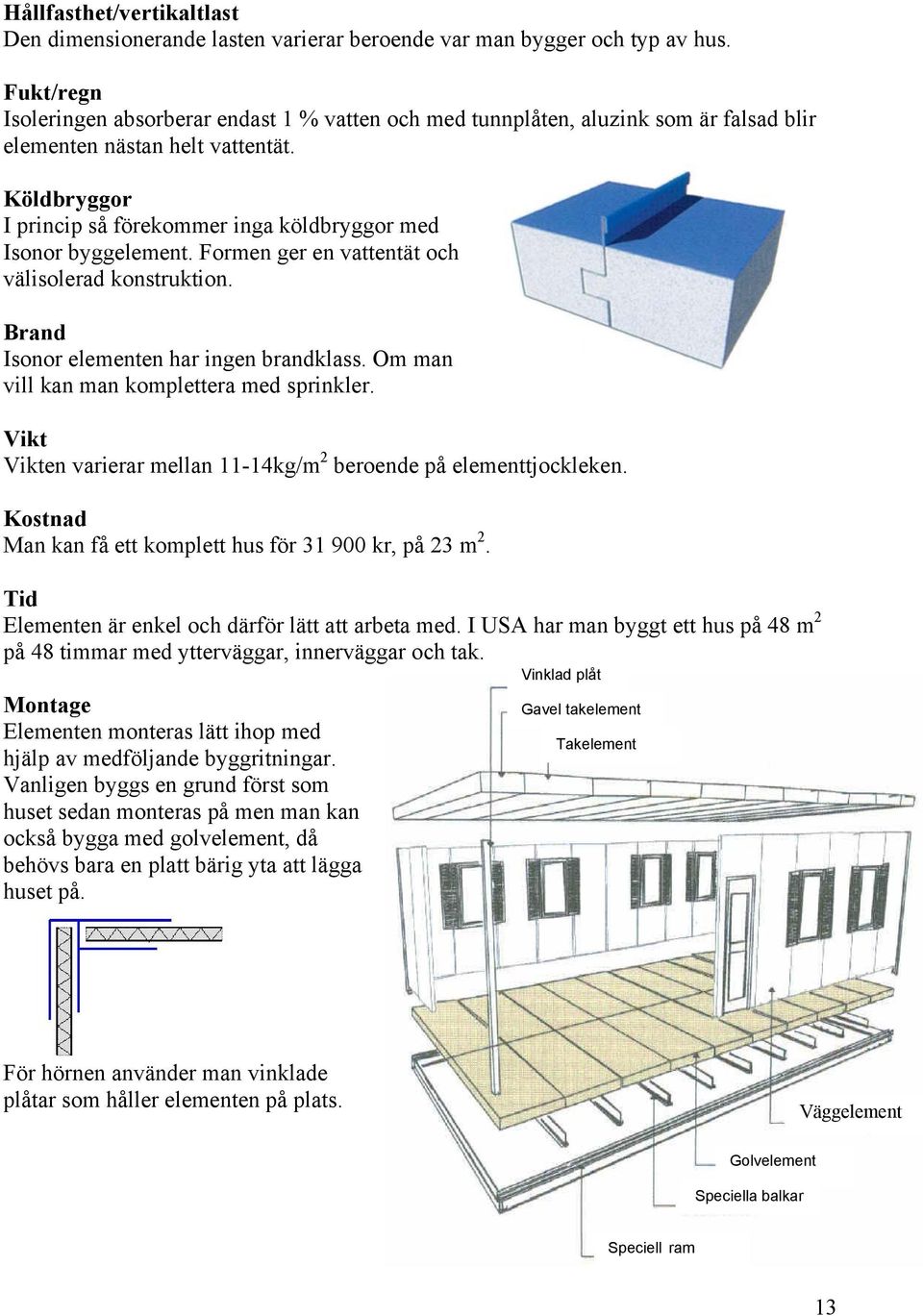 Köldbryggor I princip så förekommer inga köldbryggor med Isonor byggelement. Formen ger en vattentät och välisolerad konstruktion. Brand Isonor elementen har ingen brandklass.