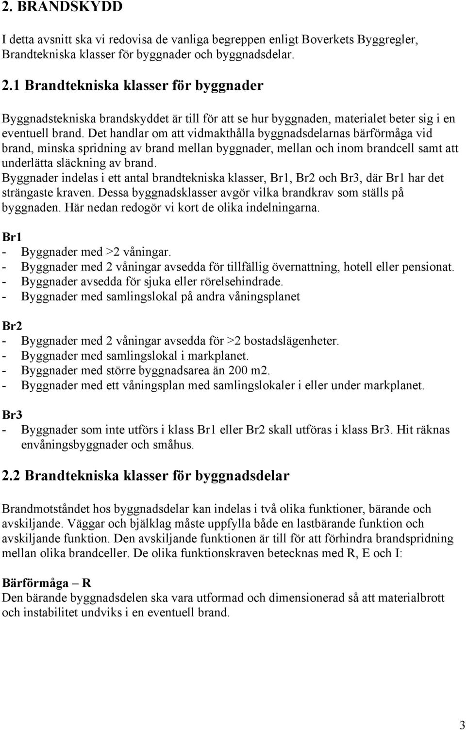 Det handlar om att vidmakthålla byggnadsdelarnas bärförmåga vid brand, minska spridning av brand mellan byggnader, mellan och inom brandcell samt att underlätta släckning av brand.