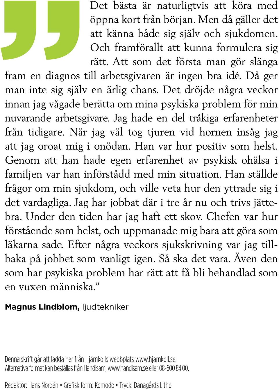 Det dröjde några veckor innan jag vågade berätta om mina psykiska problem för min nuvarande arbetsgivare. Jag hade en del tråkiga erfarenheter från tidigare.