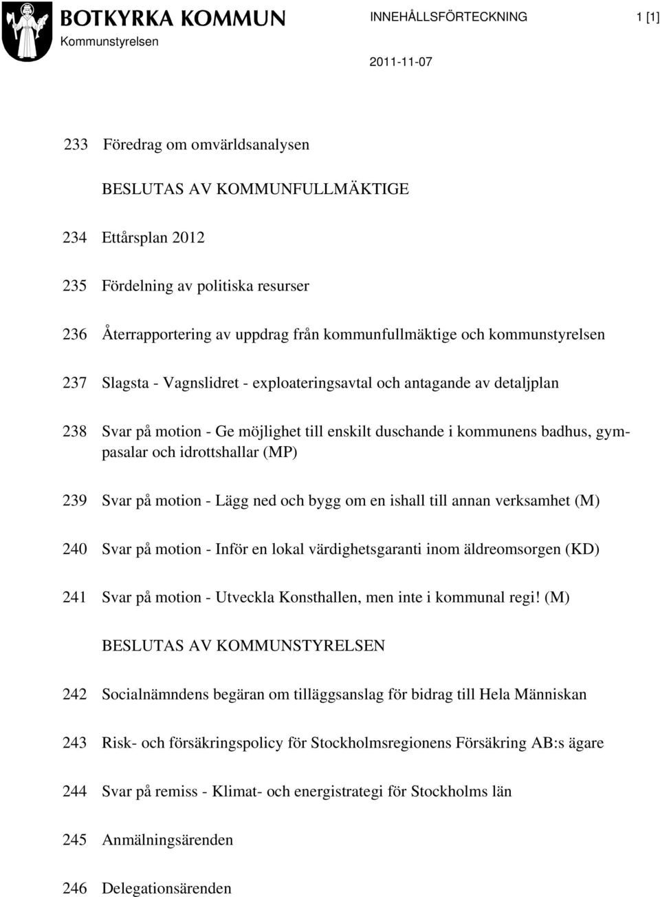 badhus, gympasalar och idrottshallar (MP) 239 Svar på motion - Lägg ned och bygg om en ishall till annan verksamhet (M) 240 Svar på motion - Inför en lokal värdighetsgaranti inom äldreomsorgen (KD)