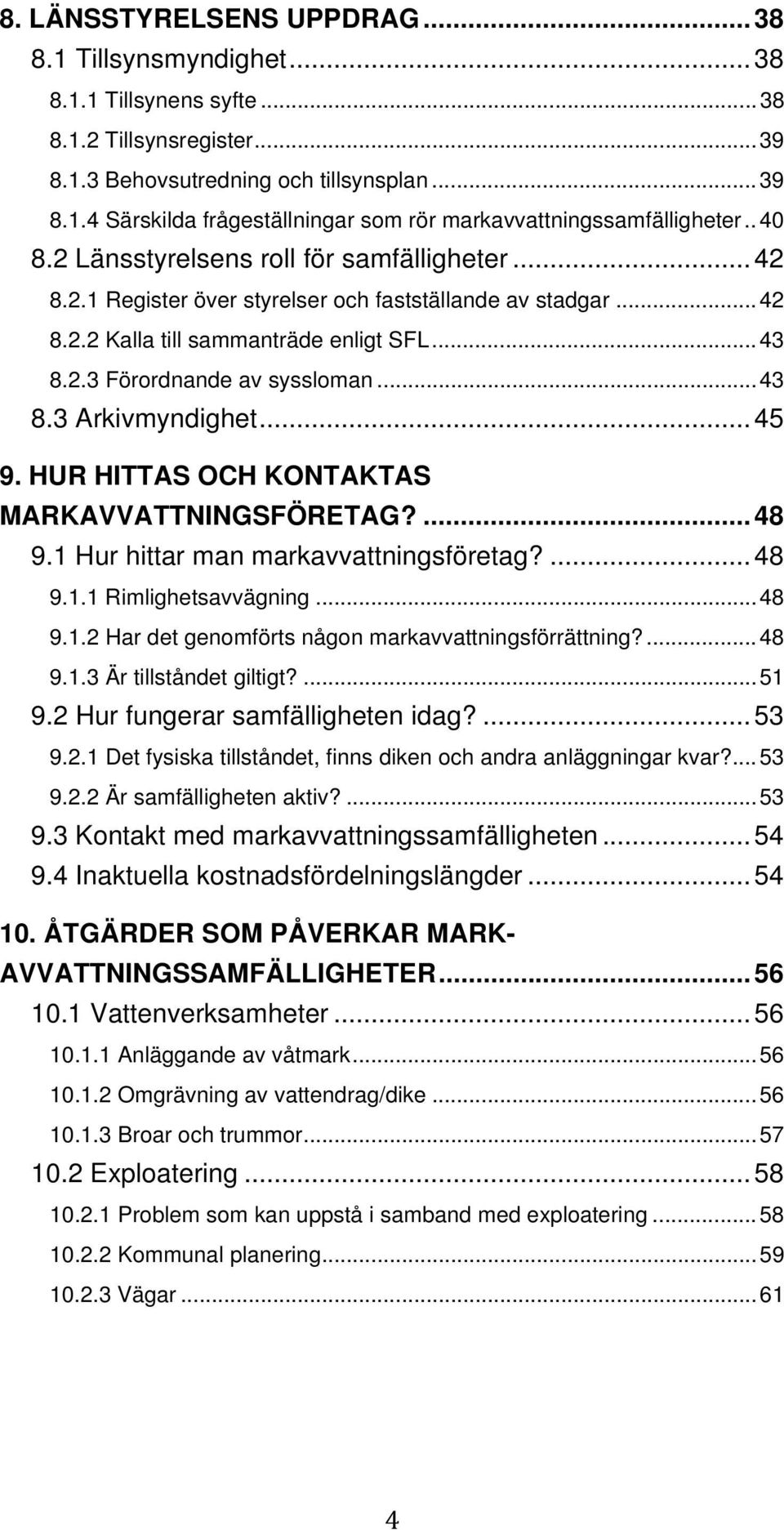 .. 43 8.3 Arkivmyndighet... 45 9. HUR HITTAS OCH KONTAKTAS MARKAVVATTNINGSFÖRETAG?... 48 9.1 Hur hittar man markavvattningsföretag?... 48 9.1.1 Rimlighetsavvägning... 48 9.1.2 Har det genomförts någon markavvattningsförrättning?