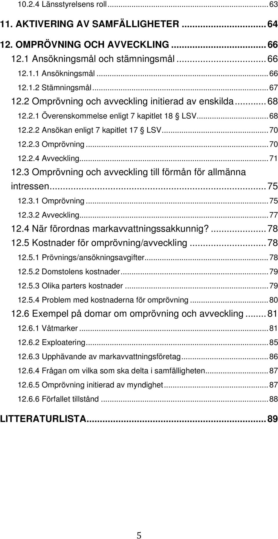 .. 71 12.3 Omprövning och avveckling till förmån för allmänna intressen... 75 12.3.1 Omprövning... 75 12.3.2 Avveckling... 77 12.4 När förordnas markavvattningssakkunnig?... 78 12.