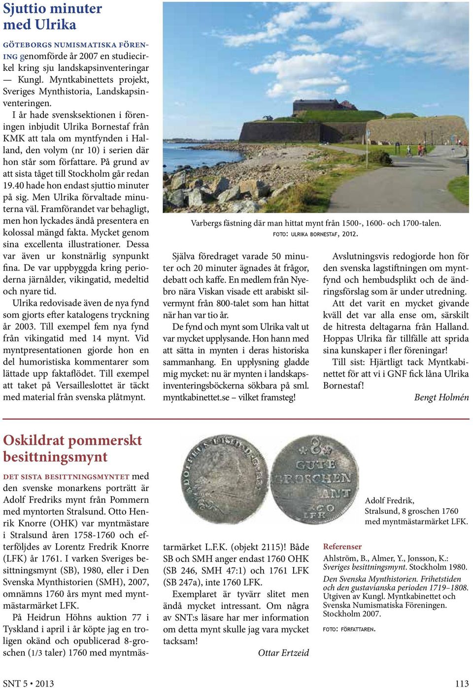 I år hade svensksektionen i föreningen inbjudit Ulrika Bornestaf från KMK att tala om myntfynden i Halland, den volym (nr 10) i serien där hon står som författare.