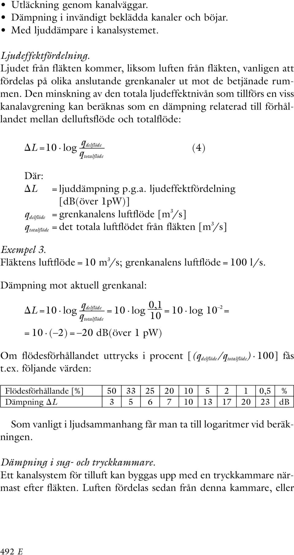 Den minskning av den totala ljudeffektnivån som tillförs en viss kanalavgrening kan beräknas som en dämpning relaterad till förhållandet mellan delluftsflöde och totalflöde: q delflöde L=10 log (4) q