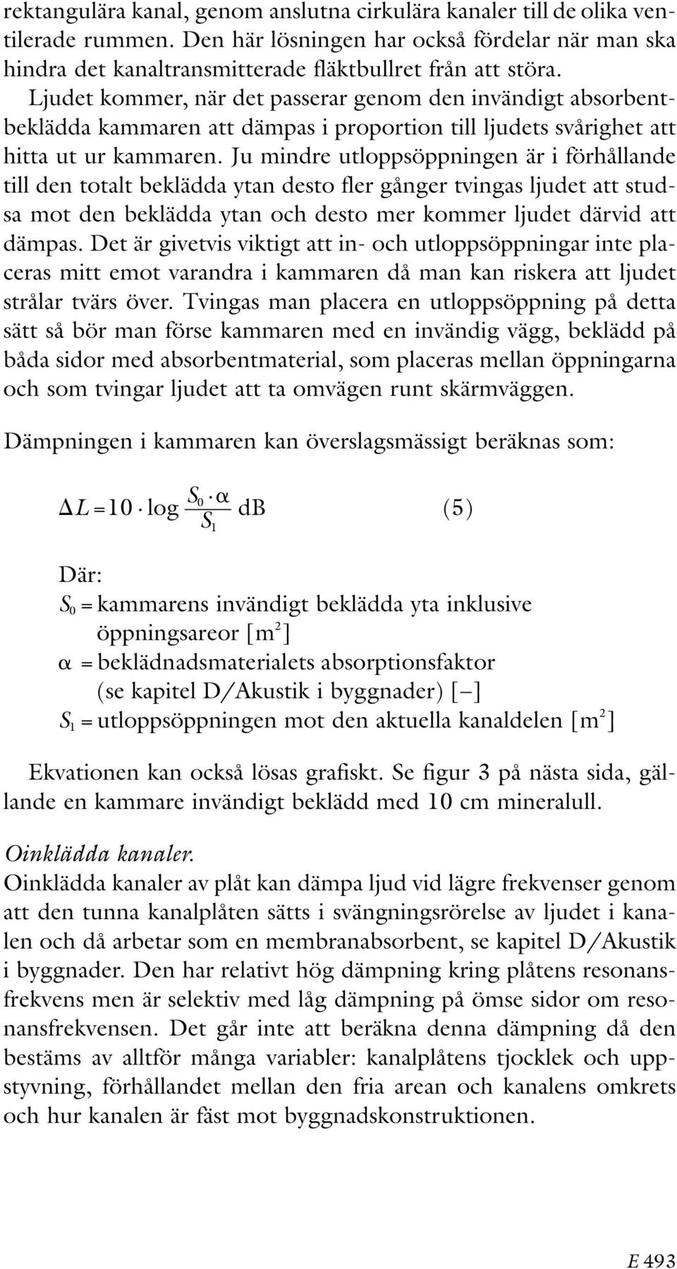 Ju mindre utloppsöppningen är i förhållande till den totalt beklädda ytan desto fler gånger tvingas ljudet att studsa mot den beklädda ytan och desto mer kommer ljudet därvid att dämpas.