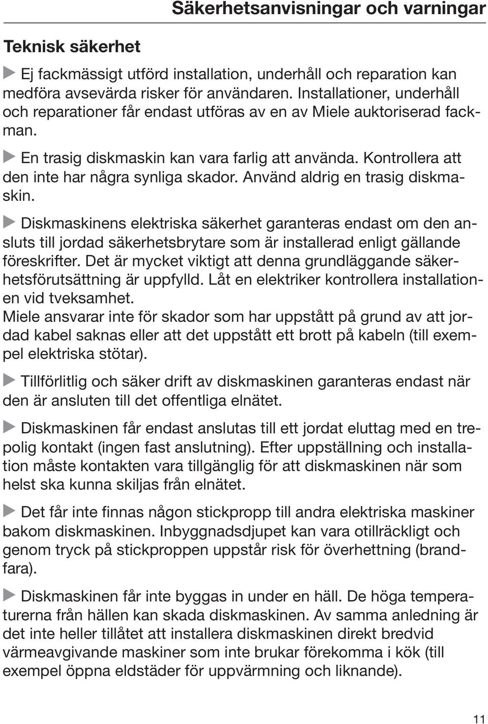 Använd aldrig en trasig diskmaskin. Diskmaskinens elektriska säkerhet garanteras endast om den ansluts till jordad säkerhetsbrytare som är installerad enligt gällande föreskrifter.