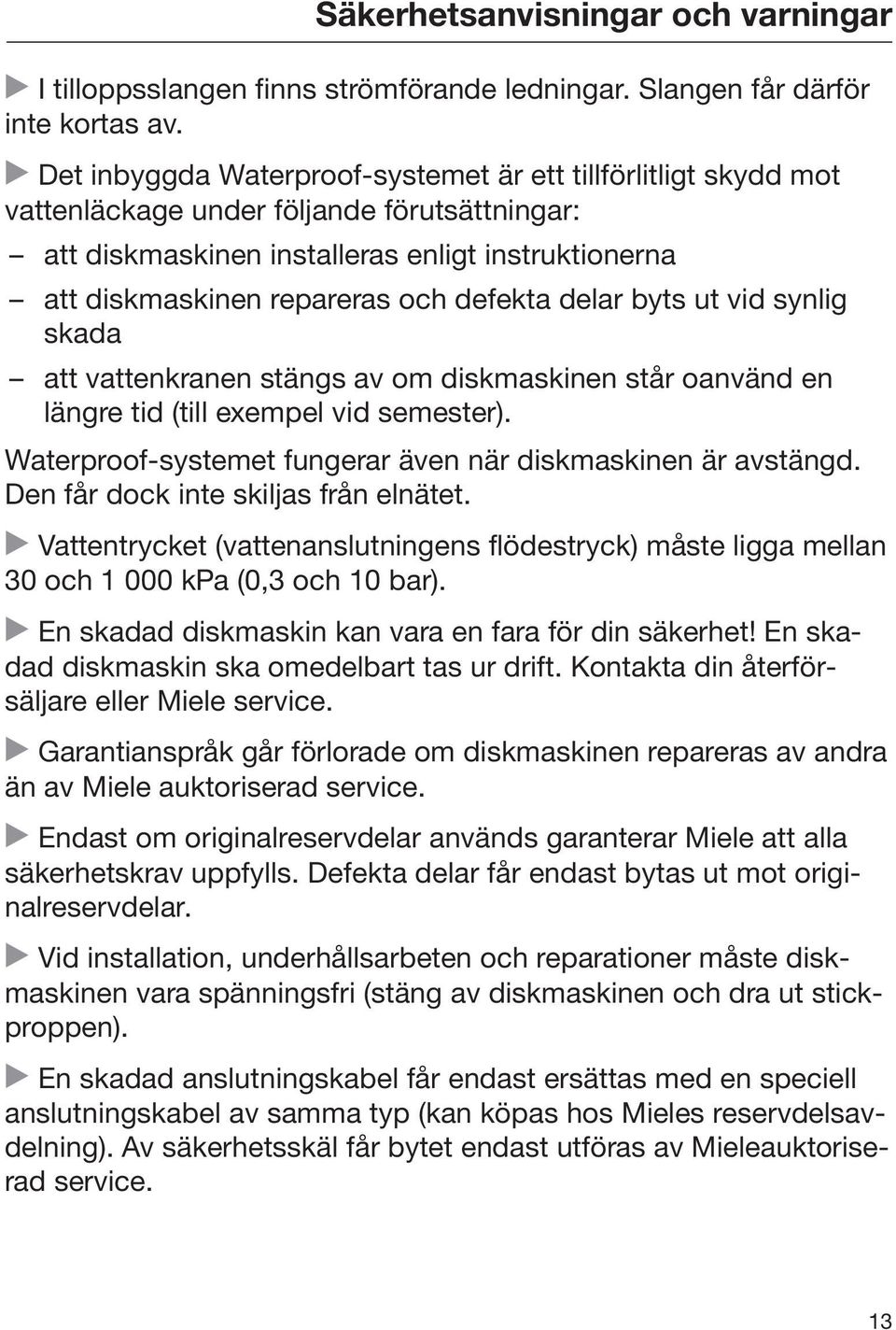 defekta delar byts ut vid synlig skada att vattenkranen stängs av om diskmaskinen står oanvänd en längre tid (till exempel vid semester).