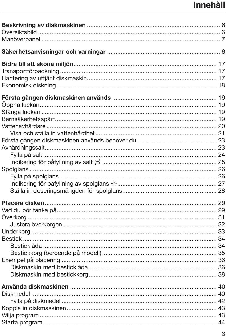 .. 20 Visa och ställa in vattenhårdhet... 21 Första gången diskmaskinen används behöver du:... 23 Avhärdningssalt... 23 Fylla på salt... 24 Indikering för påfyllning av salt... 25 Spolglans.