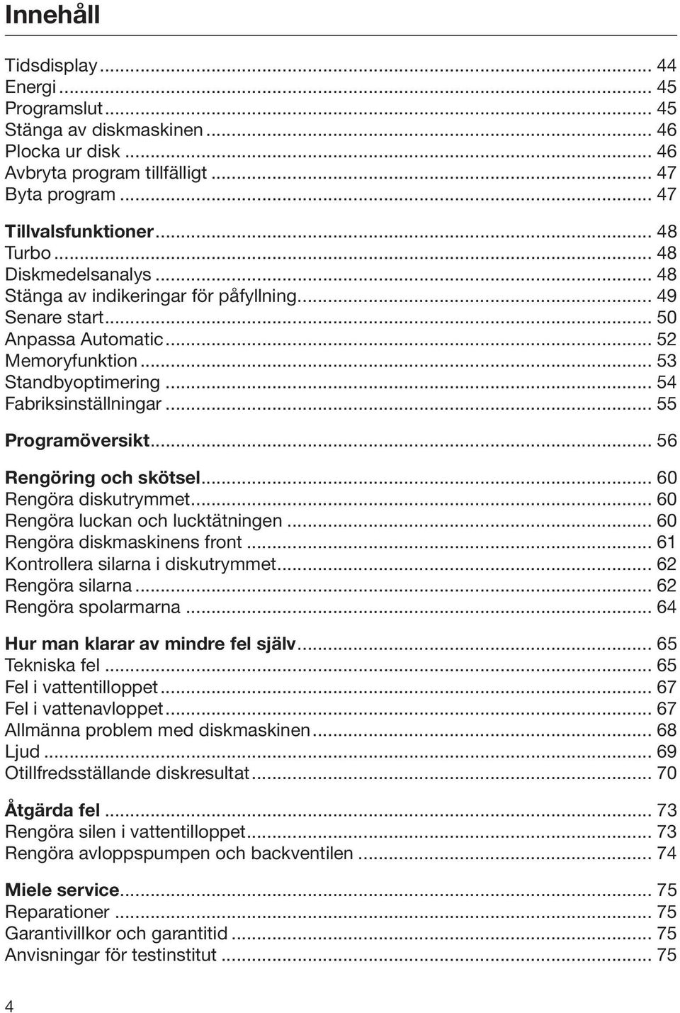 .. 55 Programöversikt... 56 Rengöring och skötsel... 60 Rengöra diskutrymmet... 60 Rengöra luckan och lucktätningen... 60 Rengöra diskmaskinens front... 61 Kontrollera silarna i diskutrymmet.