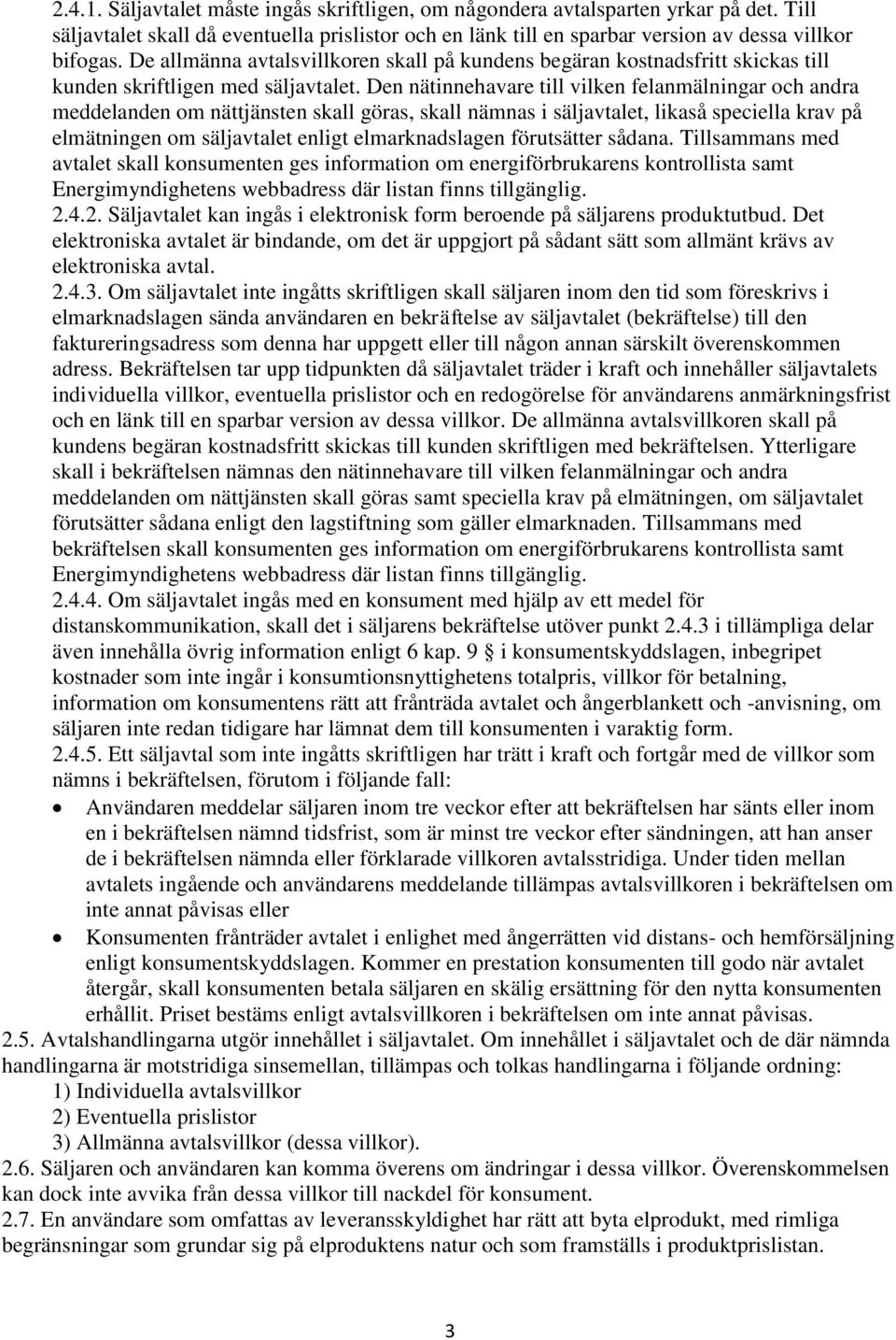 Den nätinnehavare till vilken felanmälningar och andra meddelanden om nättjänsten skall göras, skall nämnas i säljavtalet, likaså speciella krav på elmätningen om säljavtalet enligt elmarknadslagen