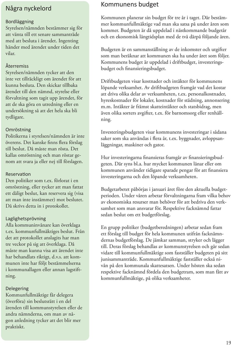 Den skickar tillbaka ärendet till den nämnd, styrelse eller förvaltning som tagit upp ärendet, för att de ska göra en utredning eller en undersökning så att det hela ska bli tydligare.