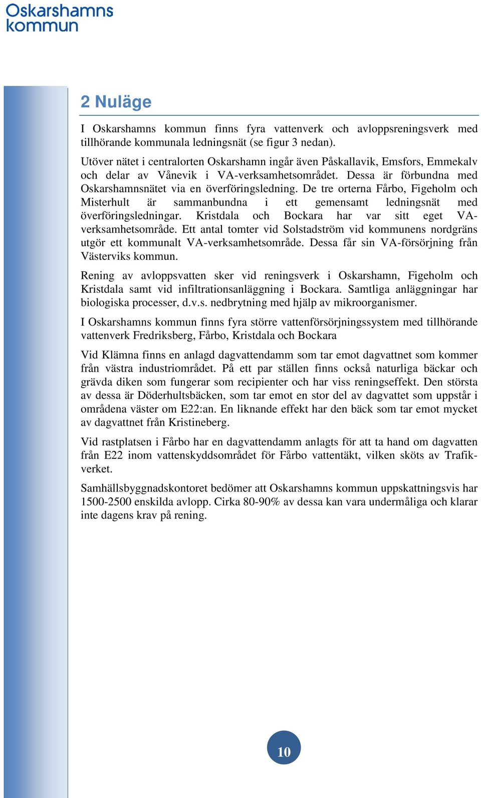 De tre orterna Fårbo, Figeholm och Misterhult är sammanbundna i ett gemensamt ledningsnät med överföringsledningar. Kristdala och Bockara har var sitt eget VAverksamhetsområde.