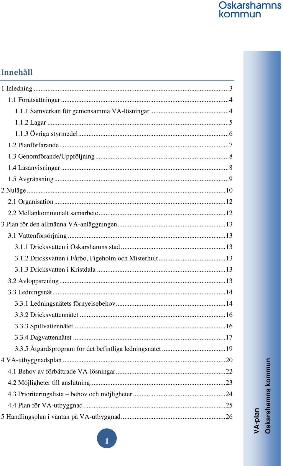 .. 13 3.1.2 Dricksvatten i Fårbo, Figeholm och Misterhult... 13 3.1.3 Dricksvatten i Kristdala... 13 3.2 Avloppsrening... 13 3.3 Ledningsnät... 14 3.3.1 Ledningsnätets förnyelsebehov... 14 3.3.2 Dricksvattennätet.