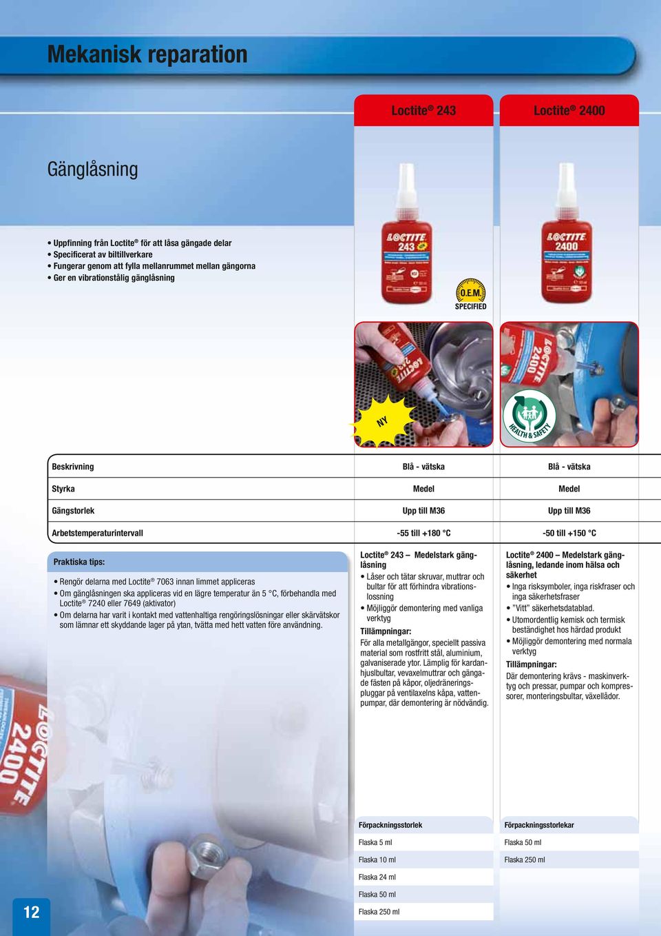 Rengör delarna med Loctite 7063 innan limmet appliceras Om gänglåsningen ska appliceras vid en lägre temperatur än 5 C, förbehandla med Loctite 7240 eller 7649 (aktivator) Om delarna har varit i