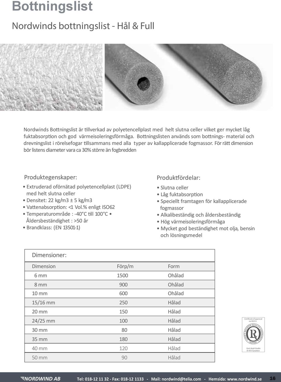 För rätt dimension bör listens diameter vara ca 30% större än fogbredden Produktegenskaper: Extruderad oförnätad polyetencellplast (LDPE) med helt slutna celler Densitet: 22 kg/m3 ± 5 kg/m3