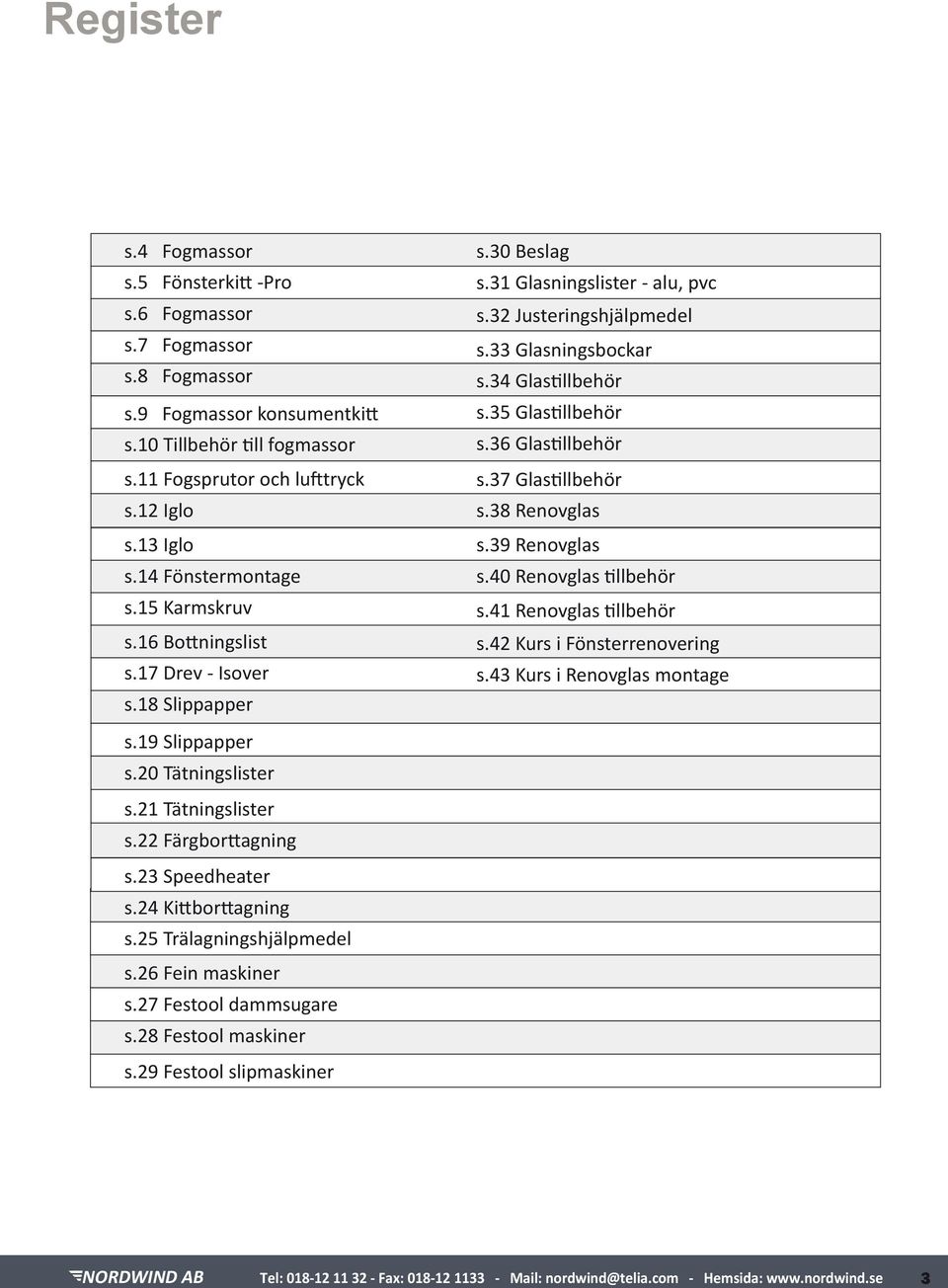 35 Glastillbehör s.36 Glastillbehör s.37 Glastillbehör s.38 Renovglas s.39 Renovglas s.40 Renovglas tillbehör s.41 Renovglas tillbehör s.42 Kurs i Fönsterrenovering s.43 Kurs i Renovglas montage s.