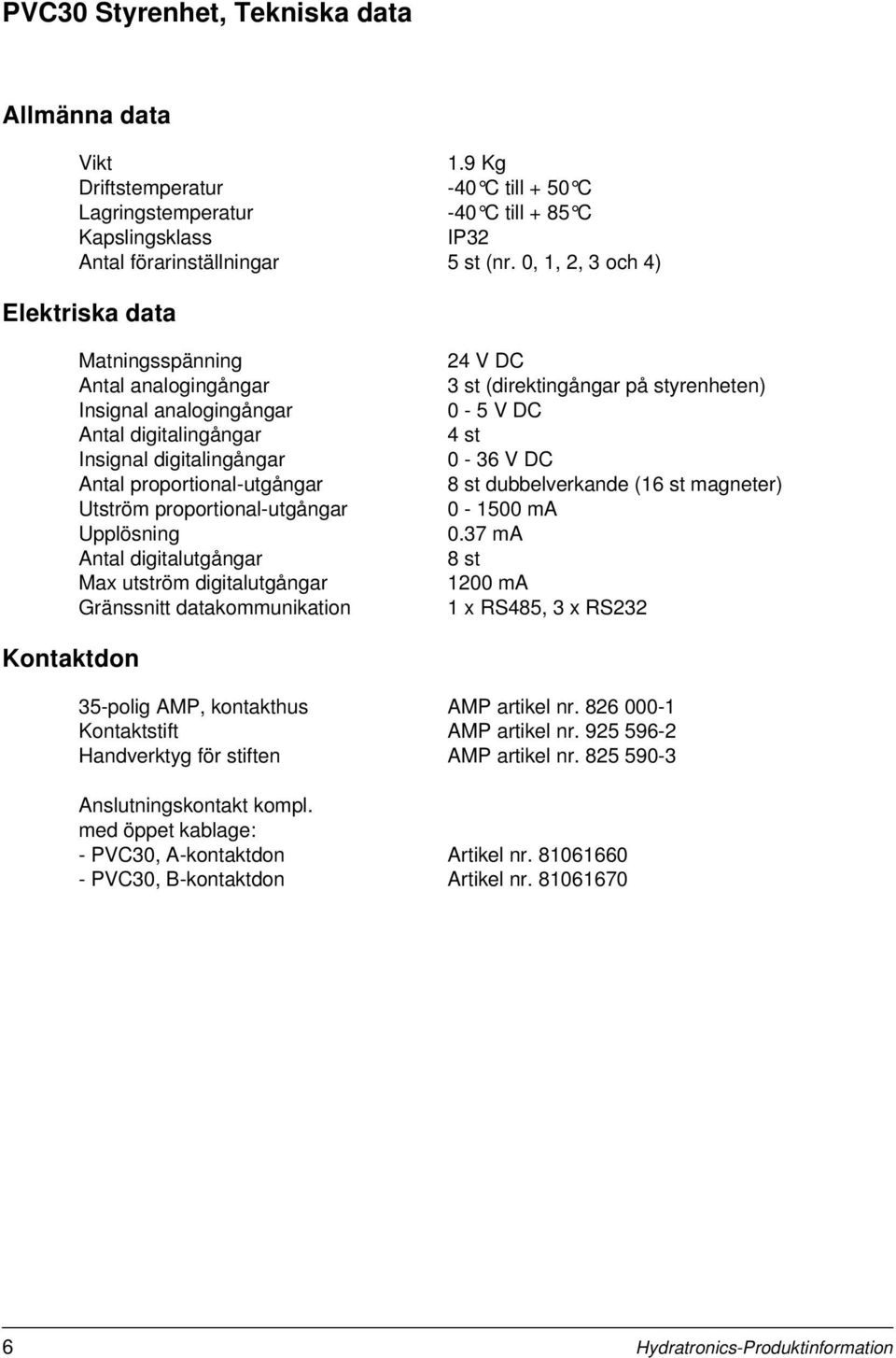 proportional-utgångar Upplösning Antal digitalutgångar Max utström digitalutgångar Gränssnitt datakommunikation 24 V DC 3 st (direktingångar på styrenheten) 0-5 V DC 4 st 0-36 V DC 8 st