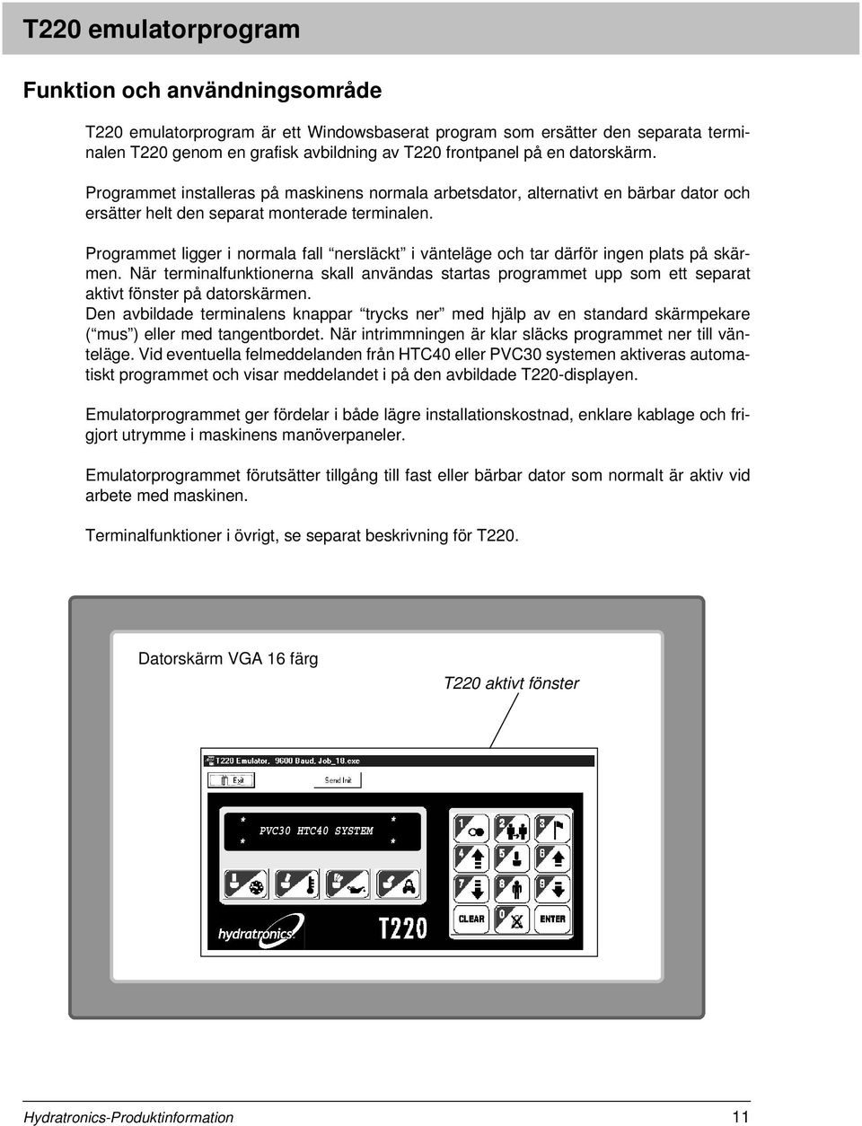 Programmet ligger i normala fall nersläckt i vänteläge och tar därför ingen plats på skärmen.