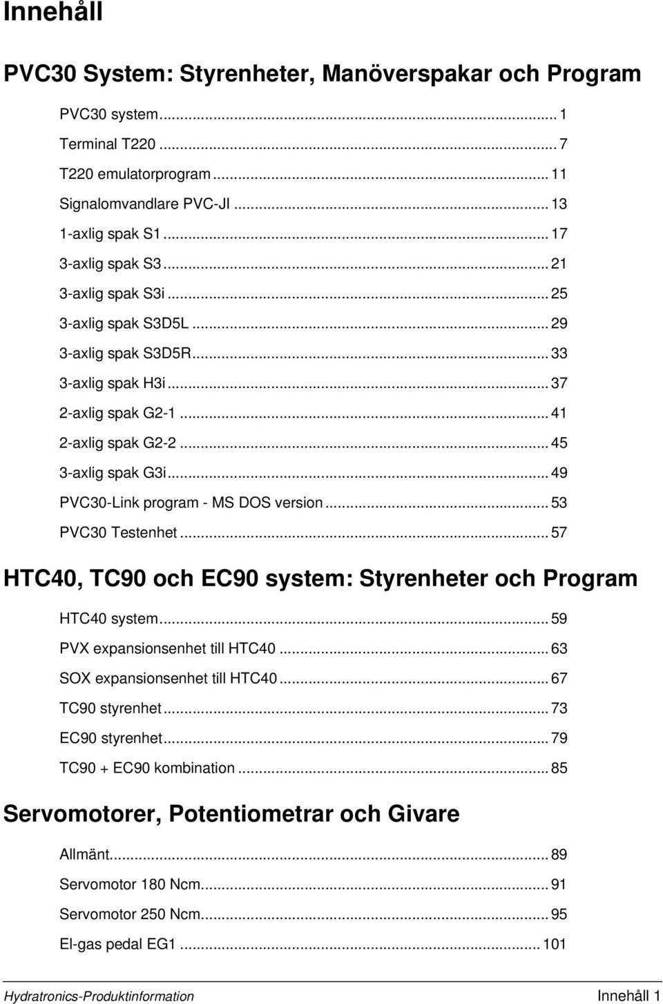 .. 49 PVC30-Link program - MS DOS version... 53 PVC30 Testenhet... 57 HTC40, TC90 och EC90 system: Styrenheter och Program HTC40 system... 59 PVX expansionsenhet till HTC40.