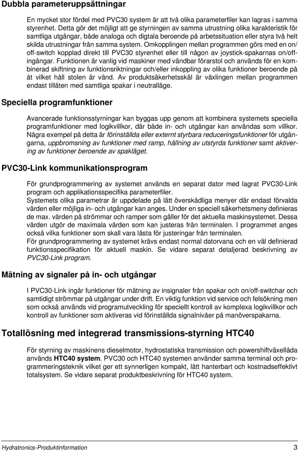 från samma system. Omkopplingen mellan programmen görs med en on/ off-switch kopplad direkt till PVC30 styrenhet eller till någon av joystick-spakarnas on/offingångar.