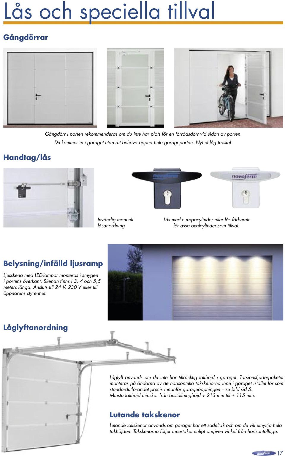 Belysning/infälld ljusramp Ljusskena med LED-lampor monteras i smygen i portens överkant. Skenan finns i 3, 4 och 5,5 meters längd. Ansluts till 24 V, 230 V eller till öppnarens styrenhet.