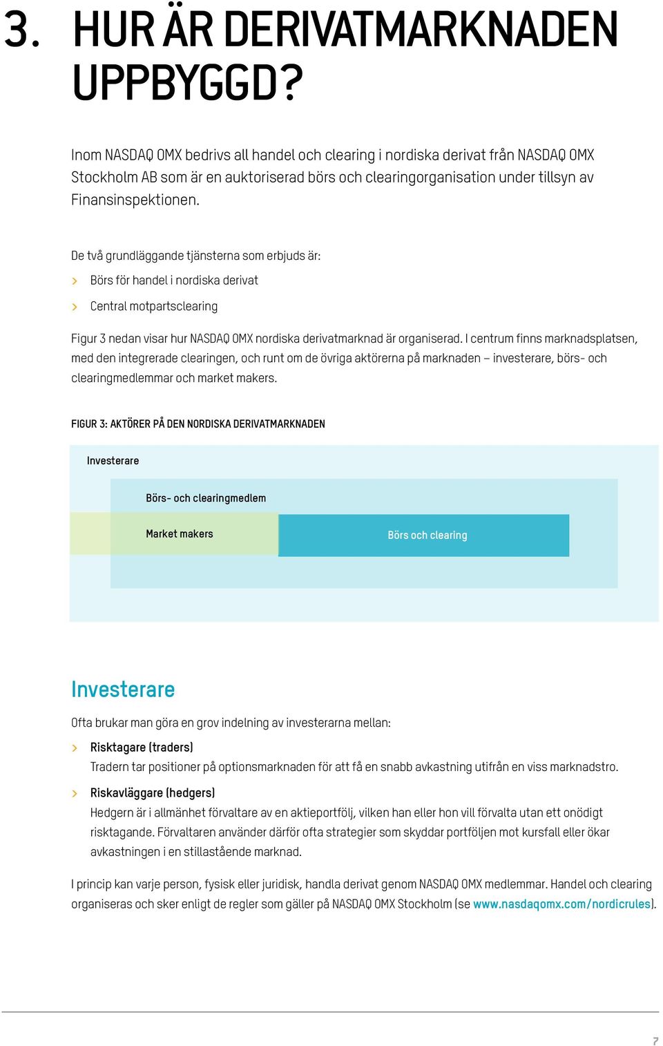 De två grundläggande tjänsterna som erbjuds är: > > Börs för handel i nordiska derivat > > Central motpartsclearing Figur 3 nedan visar hur NASDAQ OMX nordiska derivatmarknad är organiserad.