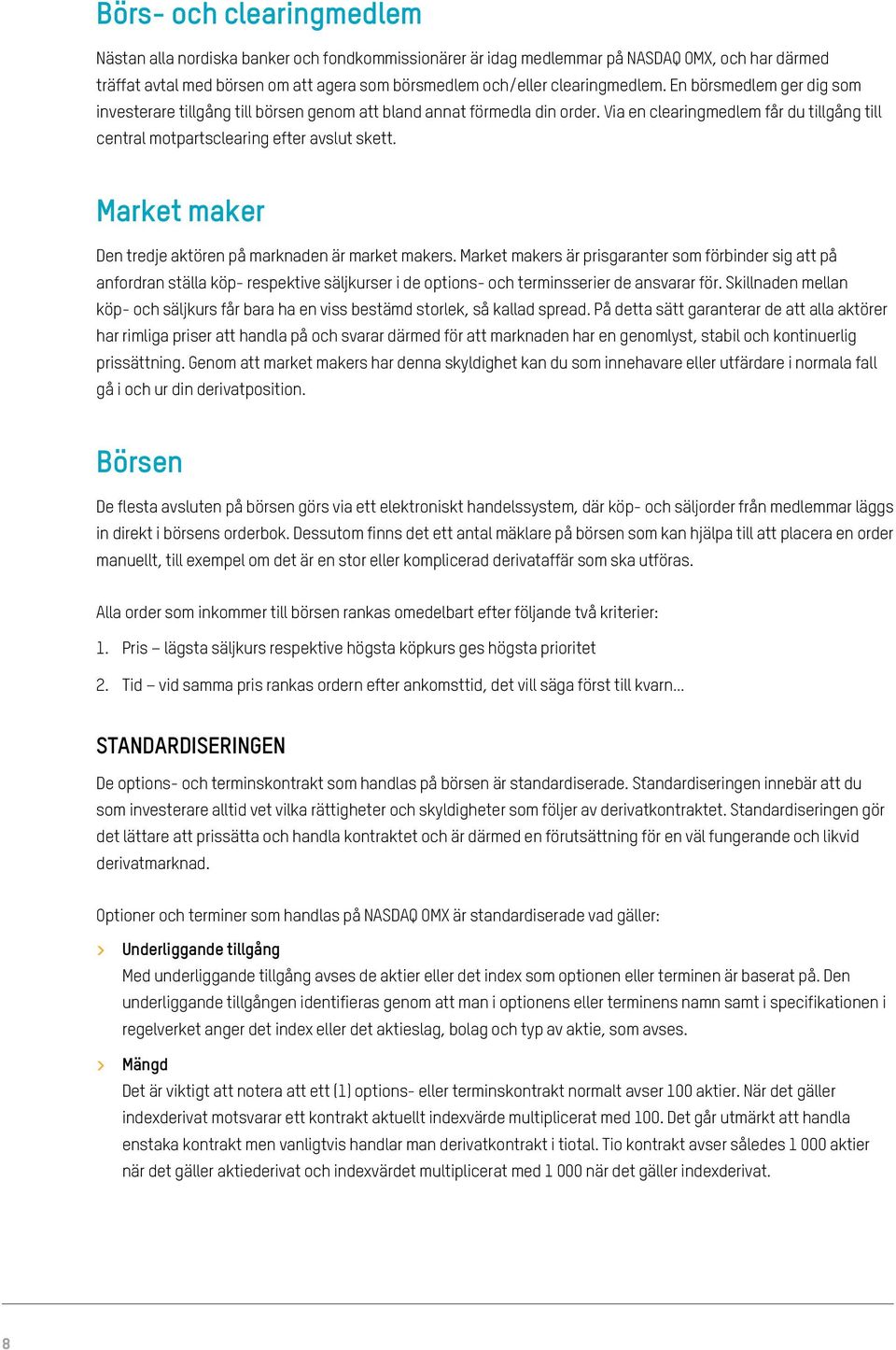 Via en clearingmedlem får du tillgång till central motpartsclearing efter avslut skett. Market maker Den tredje aktören på marknaden är market makers.