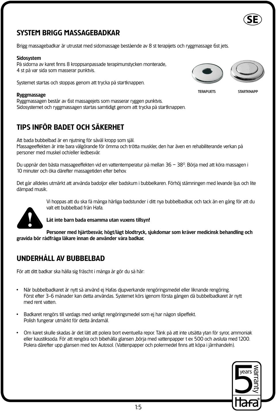 . Börja med att köra massagen i 10 minuter och öka därefter massagetiden efter behov. Det går alldeles utmärkt att använda badoljor eller badskum i bubbelkaren.