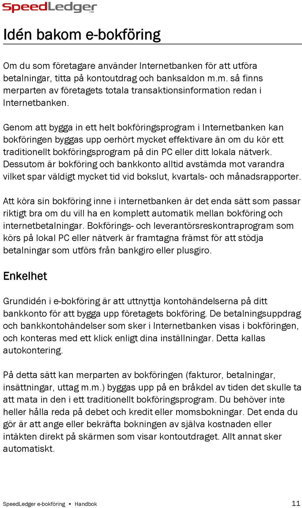 nätverk. Dessutom är bokföring och bankkonto alltid avstämda mot varandra vilket spar väldigt mycket tid vid bokslut, kvartals- och månadsrapporter.