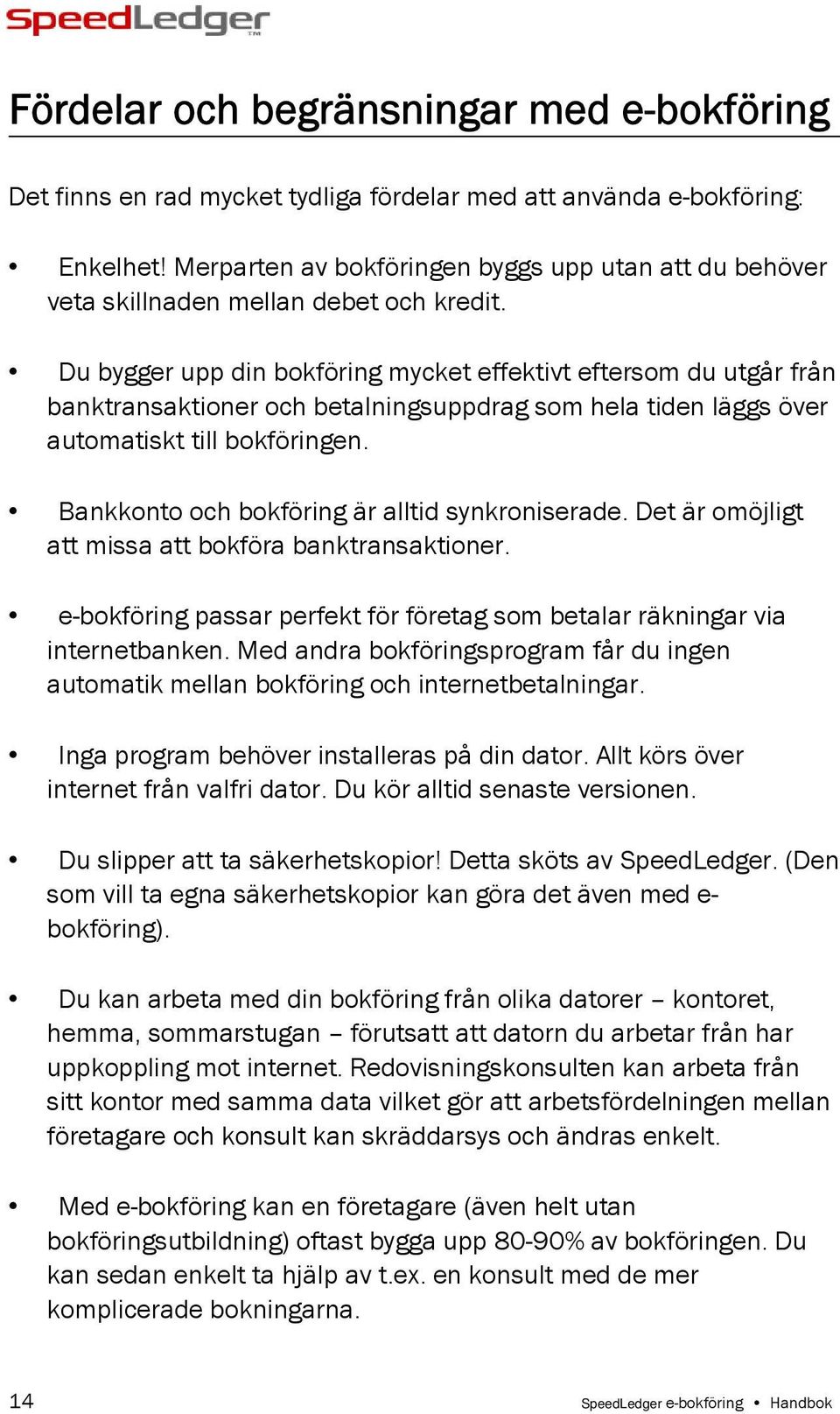 Du bygger upp din bokföring mycket effektivt eftersom du utgår från banktransaktioner och betalningsuppdrag som hela tiden läggs över automatiskt till bokföringen.