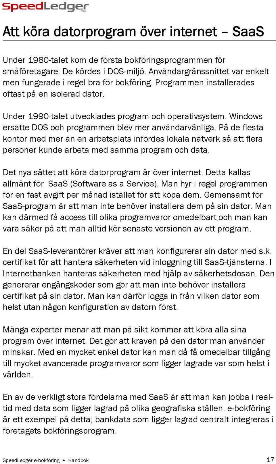 Windows ersatte DOS och programmen blev mer användarvänliga. På de flesta kontor med mer än en arbetsplats infördes lokala nätverk så att flera personer kunde arbeta med samma program och data.