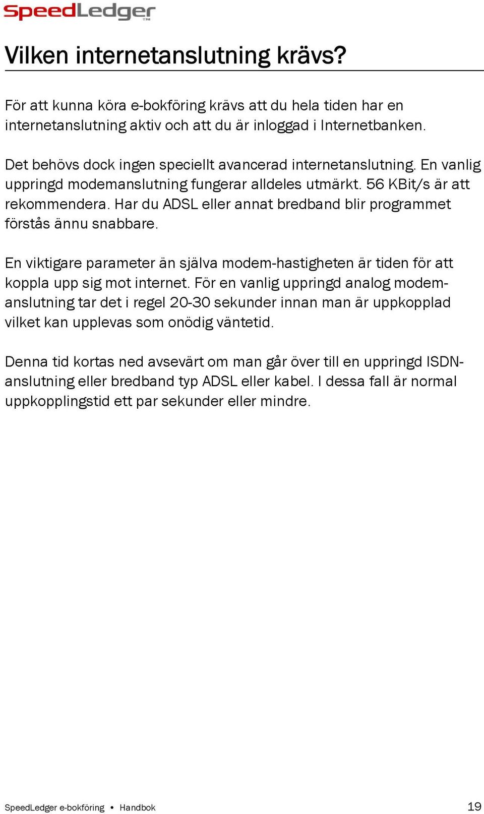 Har du ADSL eller annat bredband blir programmet förstås ännu snabbare. En viktigare parameter än själva modem-hastigheten är tiden för att koppla upp sig mot internet.