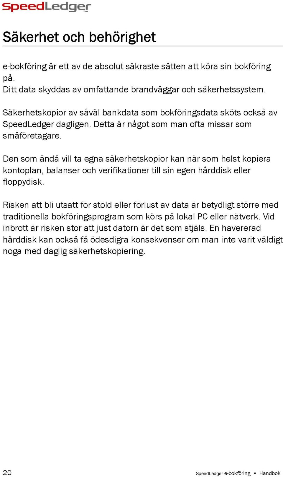 Den som ändå vill ta egna säkerhetskopior kan när som helst kopiera kontoplan, balanser och verifikationer till sin egen hårddisk eller floppydisk.