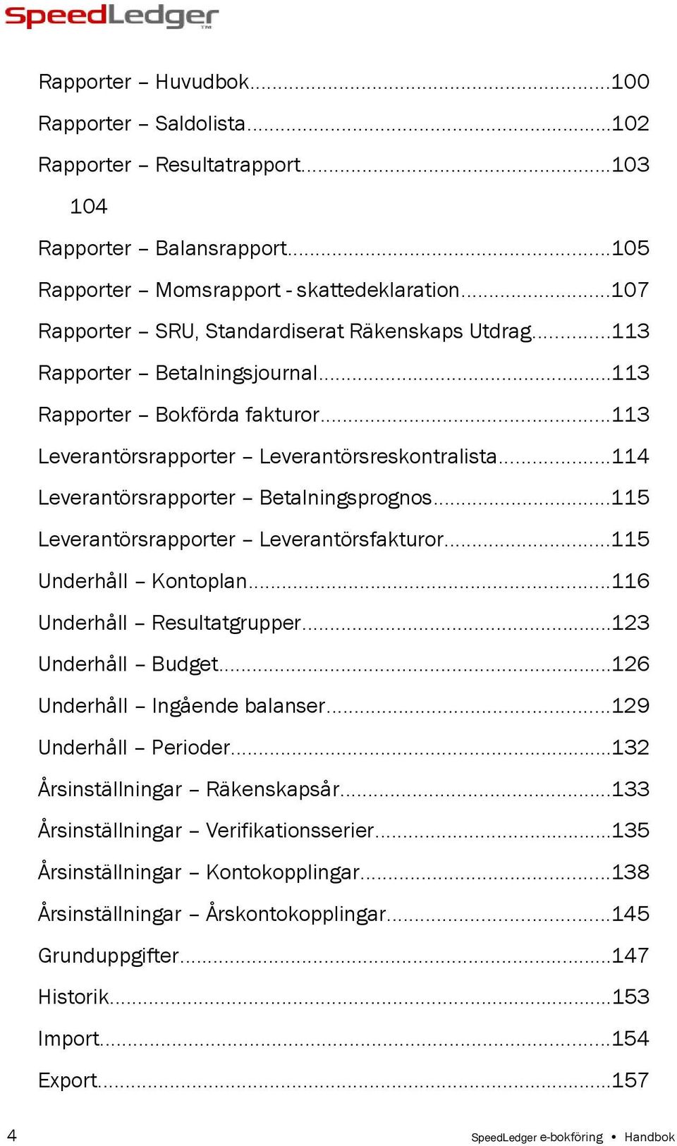 ..114 Leverantörsrapporter Betalningsprognos...115 Leverantörsrapporter Leverantörsfakturor...115 Underhåll Kontoplan...116 Underhåll Resultatgrupper...123 Underhåll Budget.